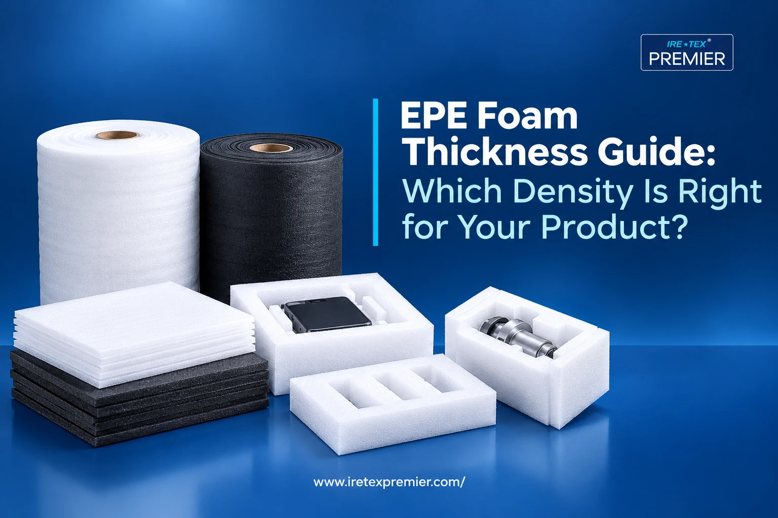 EPE Foam Thickness Guide: Which Density Is Right for Your Product?